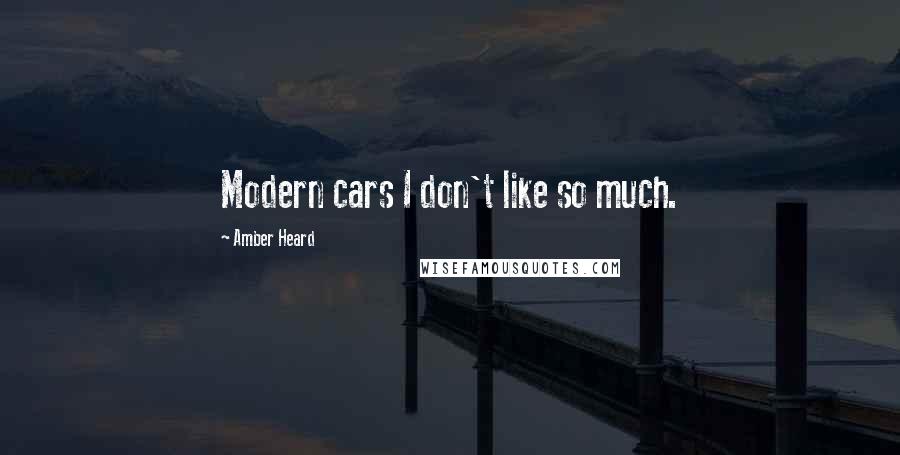 Amber Heard Quotes: Modern cars I don't like so much.