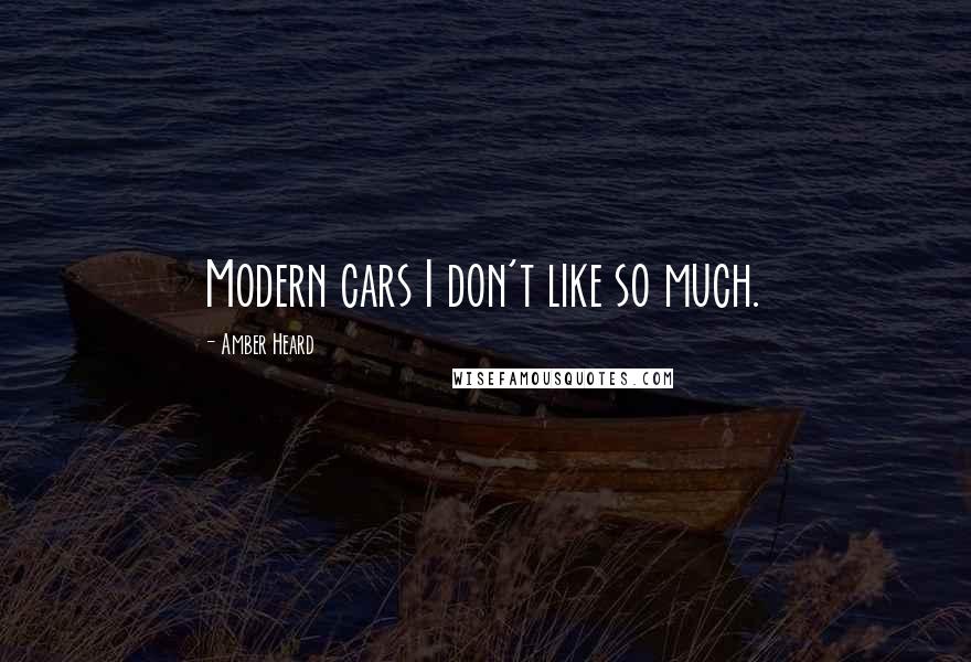 Amber Heard Quotes: Modern cars I don't like so much.