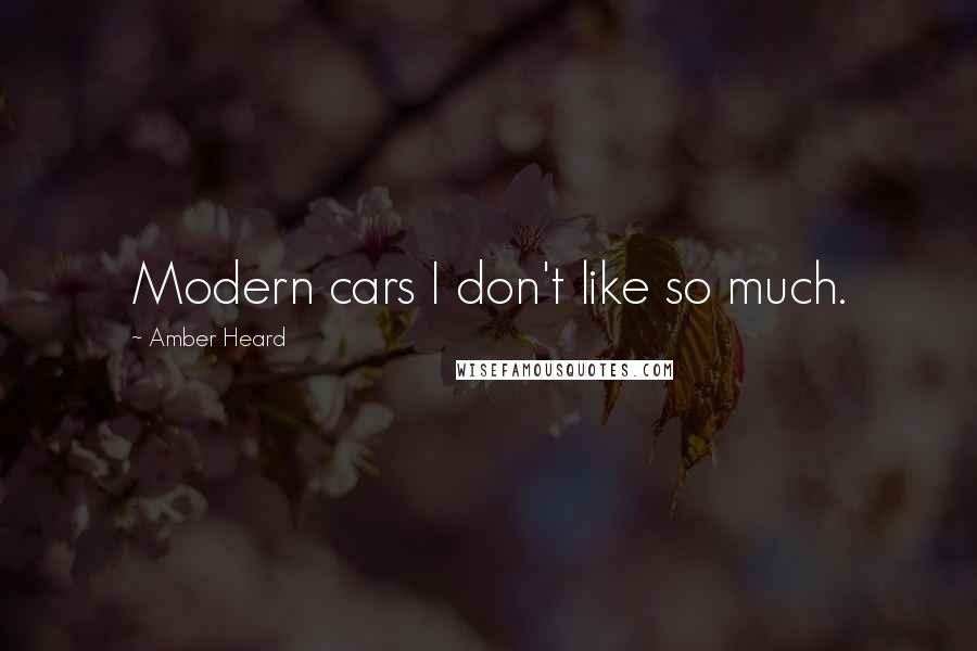 Amber Heard Quotes: Modern cars I don't like so much.