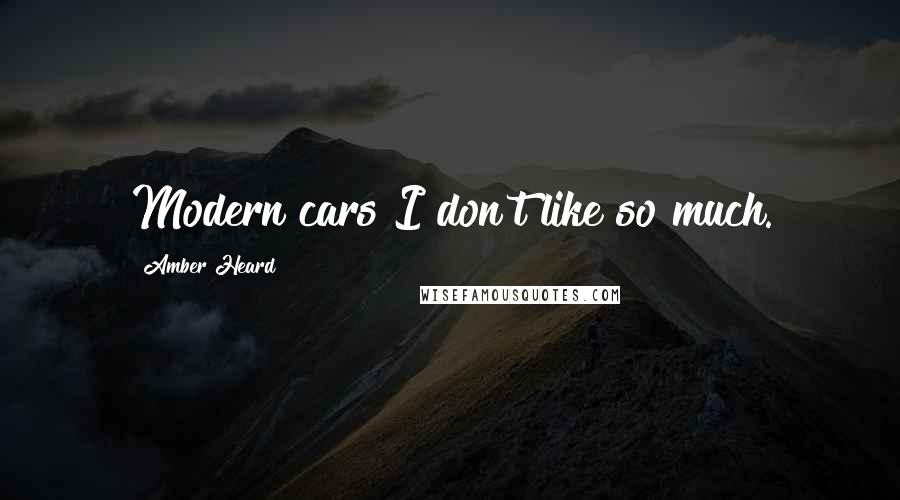 Amber Heard Quotes: Modern cars I don't like so much.