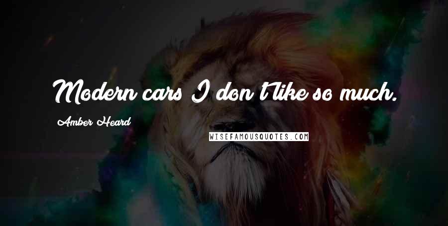 Amber Heard Quotes: Modern cars I don't like so much.