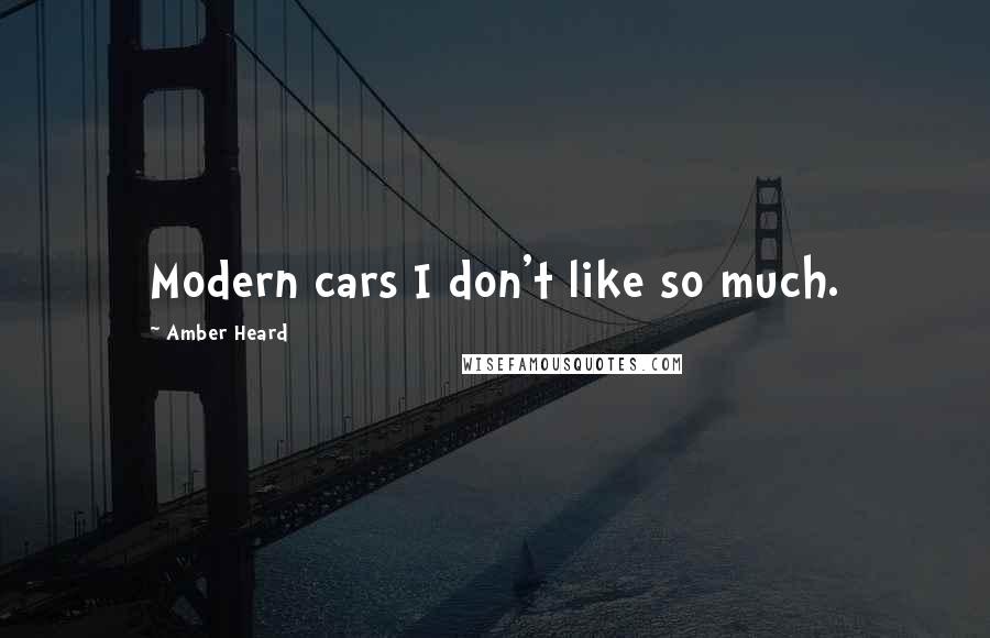 Amber Heard Quotes: Modern cars I don't like so much.