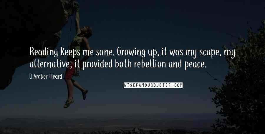 Amber Heard Quotes: Reading keeps me sane. Growing up, it was my scape, my alternative; it provided both rebellion and peace.