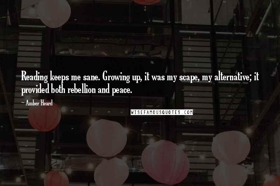 Amber Heard Quotes: Reading keeps me sane. Growing up, it was my scape, my alternative; it provided both rebellion and peace.