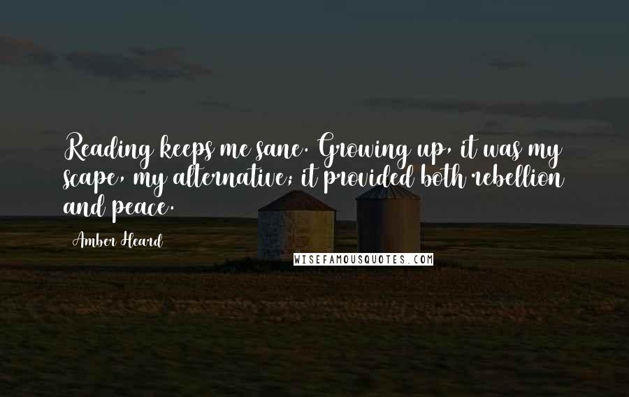 Amber Heard Quotes: Reading keeps me sane. Growing up, it was my scape, my alternative; it provided both rebellion and peace.