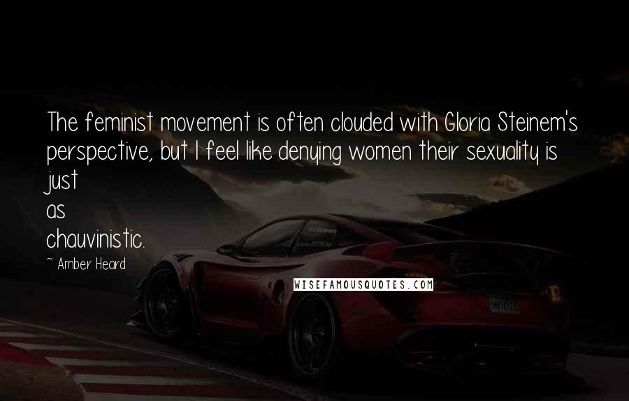 Amber Heard Quotes: The feminist movement is often clouded with Gloria Steinem's perspective, but I feel like denying women their sexuality is just as chauvinistic.