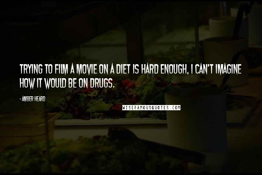 Amber Heard Quotes: Trying to film a movie on a diet is hard enough, I can't imagine how it would be on drugs.