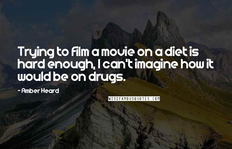 Amber Heard Quotes: Trying to film a movie on a diet is hard enough, I can't imagine how it would be on drugs.