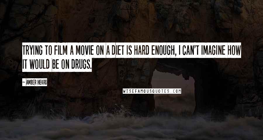 Amber Heard Quotes: Trying to film a movie on a diet is hard enough, I can't imagine how it would be on drugs.