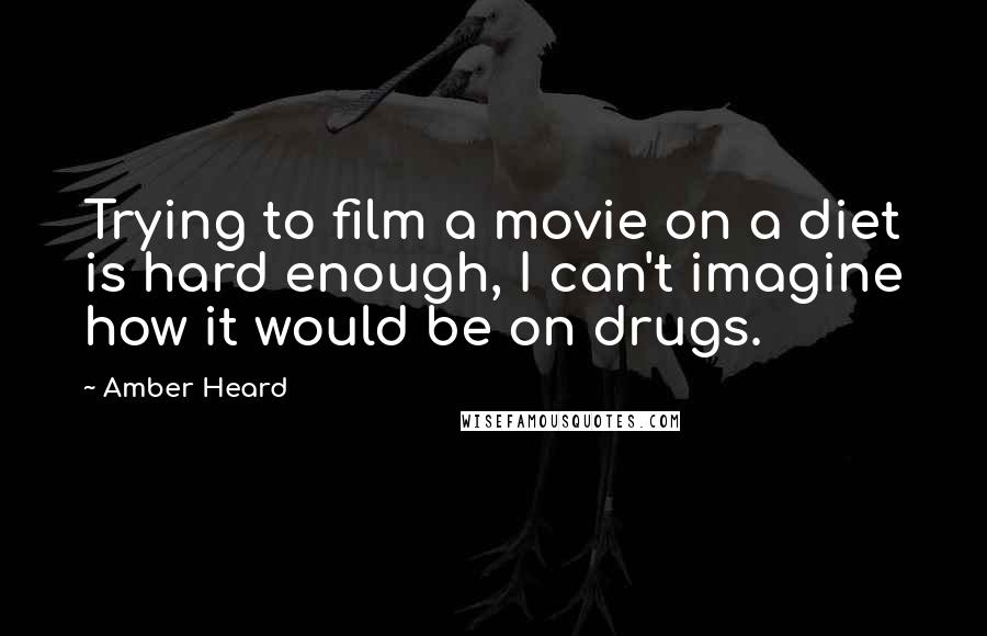 Amber Heard Quotes: Trying to film a movie on a diet is hard enough, I can't imagine how it would be on drugs.