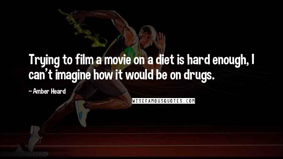 Amber Heard Quotes: Trying to film a movie on a diet is hard enough, I can't imagine how it would be on drugs.