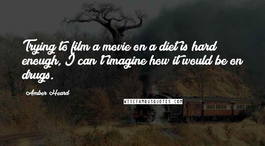 Amber Heard Quotes: Trying to film a movie on a diet is hard enough, I can't imagine how it would be on drugs.
