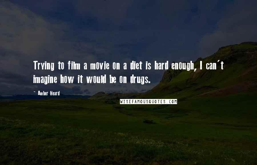 Amber Heard Quotes: Trying to film a movie on a diet is hard enough, I can't imagine how it would be on drugs.