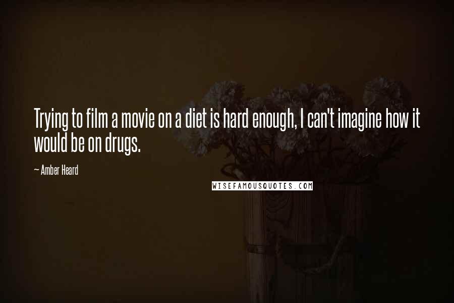 Amber Heard Quotes: Trying to film a movie on a diet is hard enough, I can't imagine how it would be on drugs.