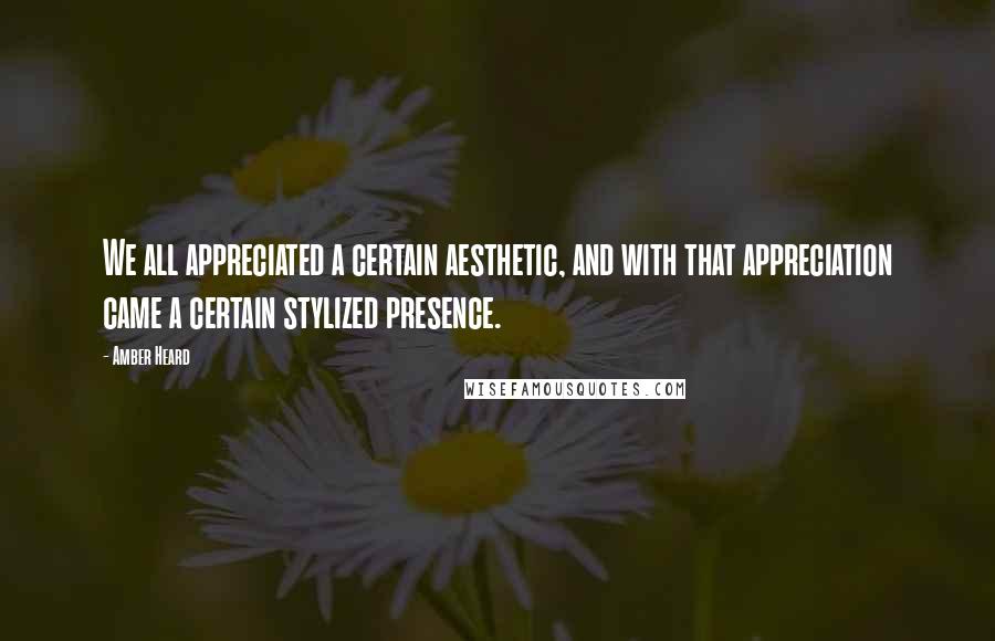 Amber Heard Quotes: We all appreciated a certain aesthetic, and with that appreciation came a certain stylized presence.