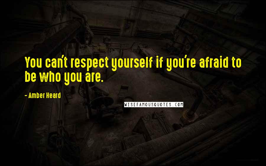 Amber Heard Quotes: You can't respect yourself if you're afraid to be who you are.