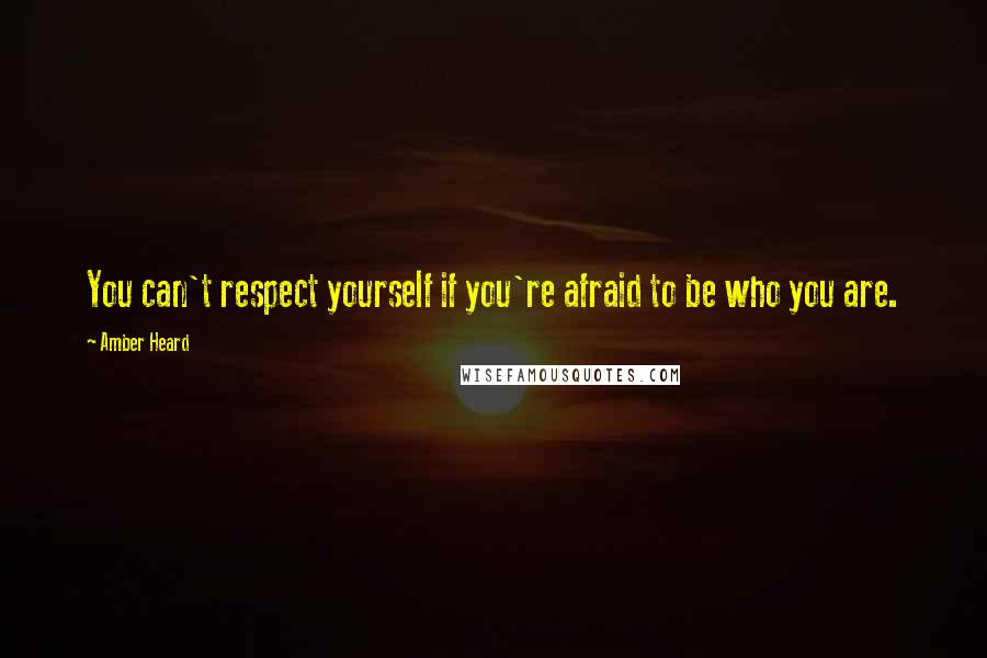 Amber Heard Quotes: You can't respect yourself if you're afraid to be who you are.