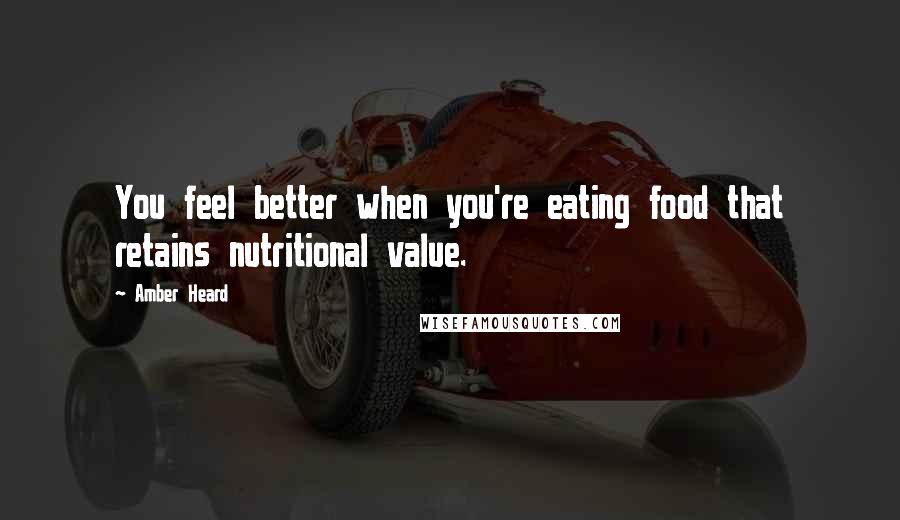 Amber Heard Quotes: You feel better when you're eating food that retains nutritional value.