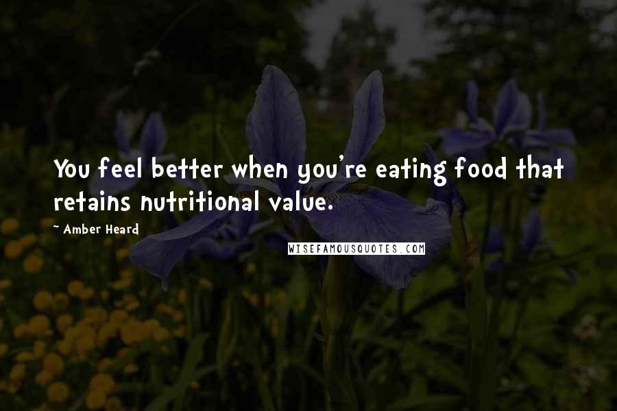 Amber Heard Quotes: You feel better when you're eating food that retains nutritional value.
