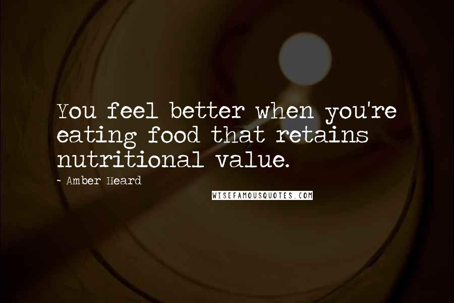 Amber Heard Quotes: You feel better when you're eating food that retains nutritional value.