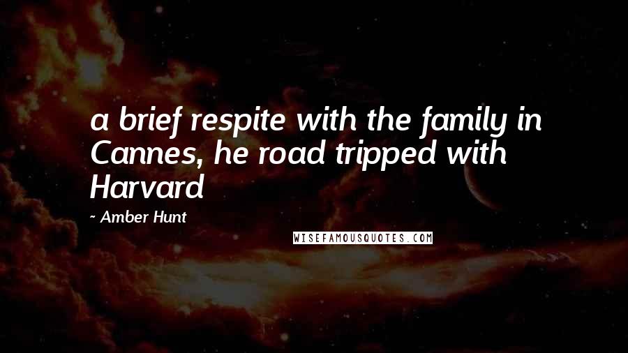 Amber Hunt Quotes: a brief respite with the family in Cannes, he road tripped with Harvard