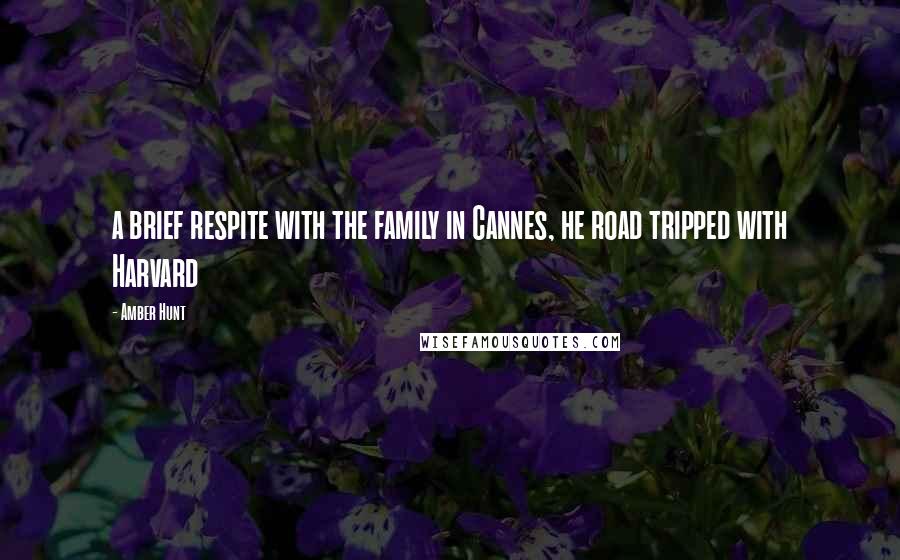 Amber Hunt Quotes: a brief respite with the family in Cannes, he road tripped with Harvard