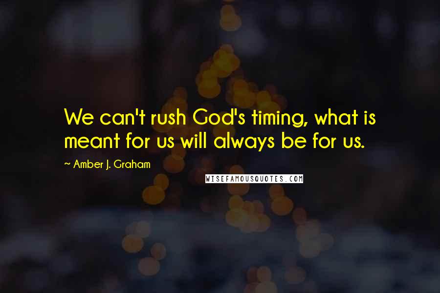 Amber J. Graham Quotes: We can't rush God's timing, what is meant for us will always be for us.