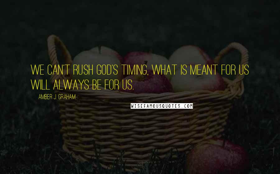 Amber J. Graham Quotes: We can't rush God's timing, what is meant for us will always be for us.