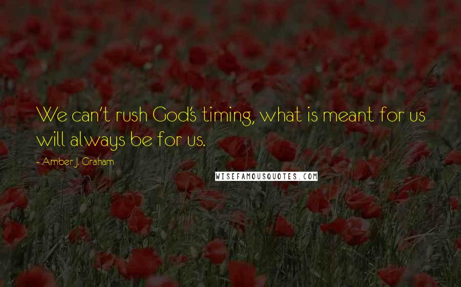 Amber J. Graham Quotes: We can't rush God's timing, what is meant for us will always be for us.