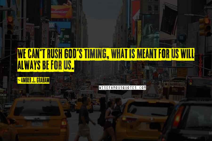 Amber J. Graham Quotes: We can't rush God's timing, what is meant for us will always be for us.