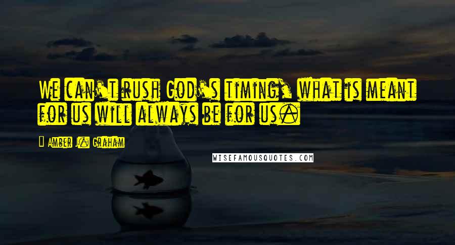 Amber J. Graham Quotes: We can't rush God's timing, what is meant for us will always be for us.