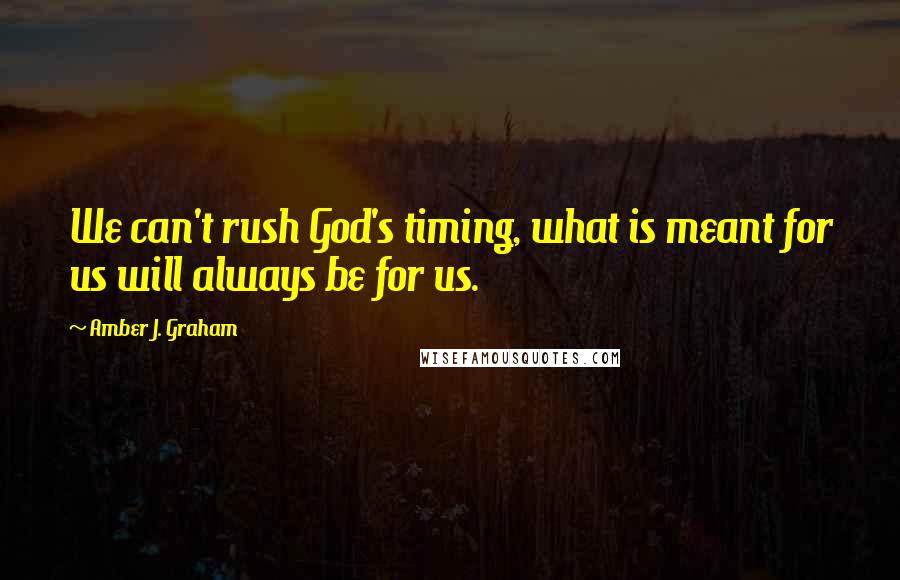 Amber J. Graham Quotes: We can't rush God's timing, what is meant for us will always be for us.