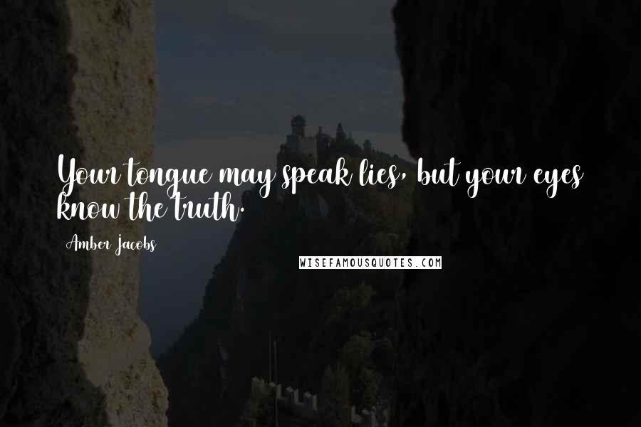 Amber Jacobs Quotes: Your tongue may speak lies, but your eyes know the truth.