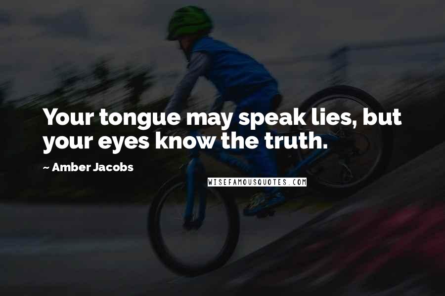 Amber Jacobs Quotes: Your tongue may speak lies, but your eyes know the truth.
