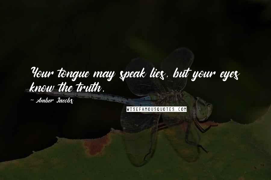 Amber Jacobs Quotes: Your tongue may speak lies, but your eyes know the truth.