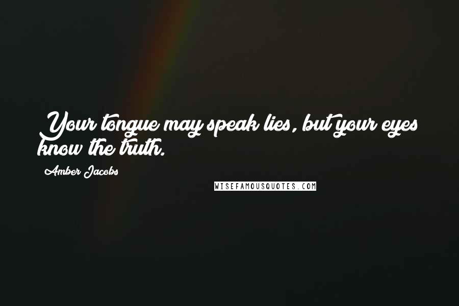 Amber Jacobs Quotes: Your tongue may speak lies, but your eyes know the truth.
