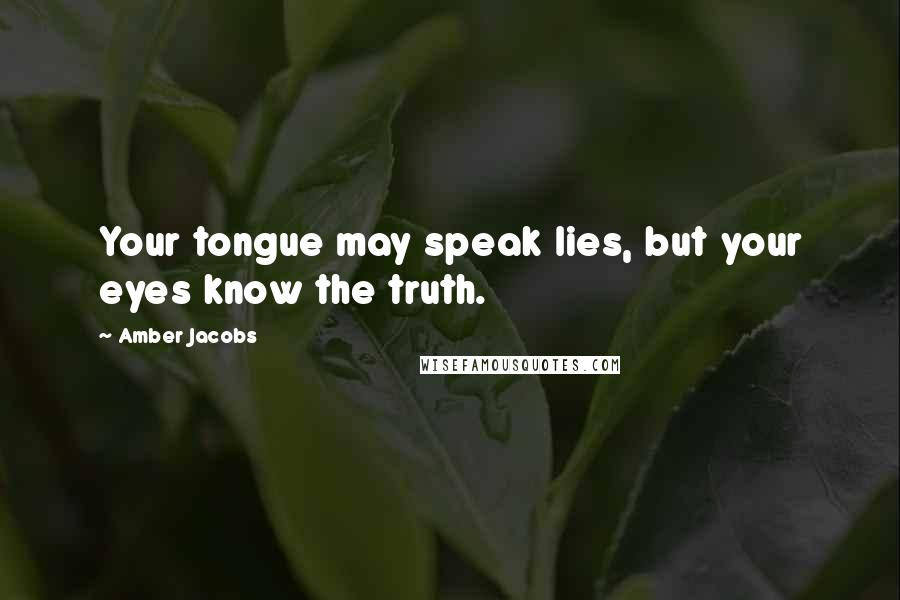 Amber Jacobs Quotes: Your tongue may speak lies, but your eyes know the truth.