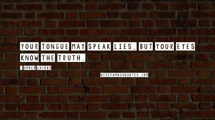 Amber Jacobs Quotes: Your tongue may speak lies, but your eyes know the truth.