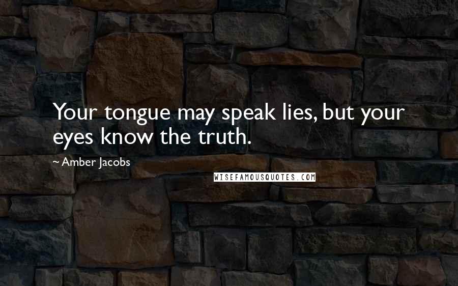 Amber Jacobs Quotes: Your tongue may speak lies, but your eyes know the truth.