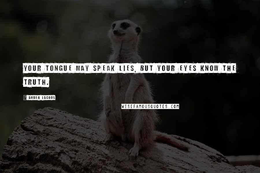 Amber Jacobs Quotes: Your tongue may speak lies, but your eyes know the truth.