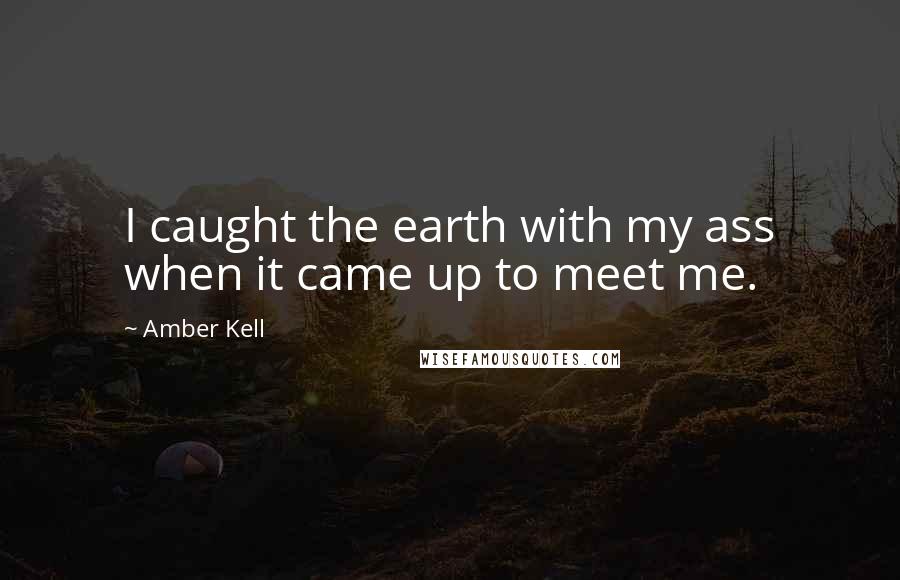 Amber Kell Quotes: I caught the earth with my ass when it came up to meet me.