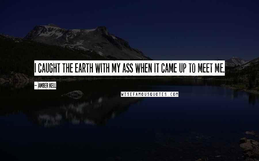 Amber Kell Quotes: I caught the earth with my ass when it came up to meet me.