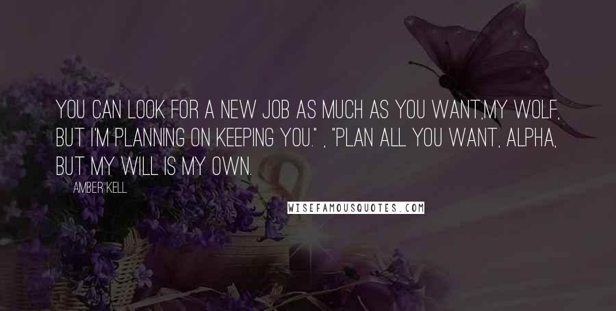 Amber Kell Quotes: You can look for a new job as much as you want,my wolf, but I'm planning on keeping you." , "Plan all you want, Alpha, but my will is my own.