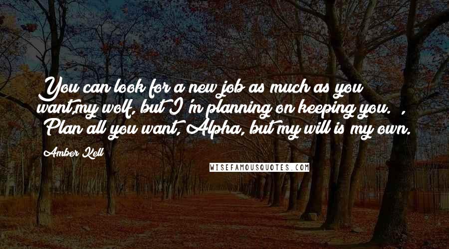 Amber Kell Quotes: You can look for a new job as much as you want,my wolf, but I'm planning on keeping you." , "Plan all you want, Alpha, but my will is my own.