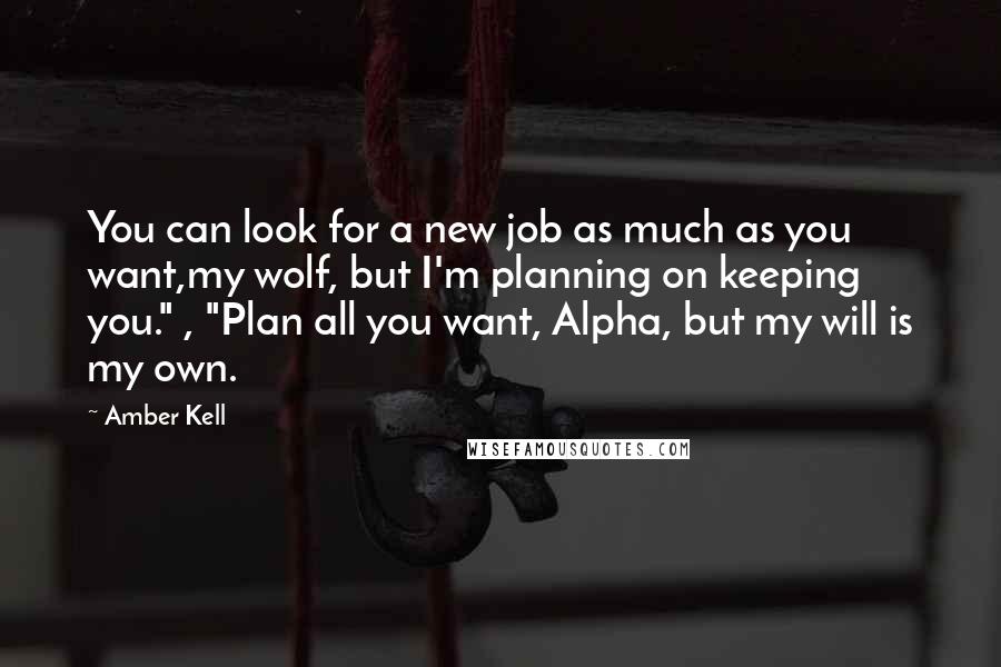 Amber Kell Quotes: You can look for a new job as much as you want,my wolf, but I'm planning on keeping you." , "Plan all you want, Alpha, but my will is my own.