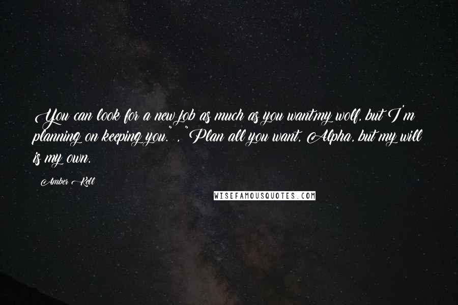 Amber Kell Quotes: You can look for a new job as much as you want,my wolf, but I'm planning on keeping you." , "Plan all you want, Alpha, but my will is my own.