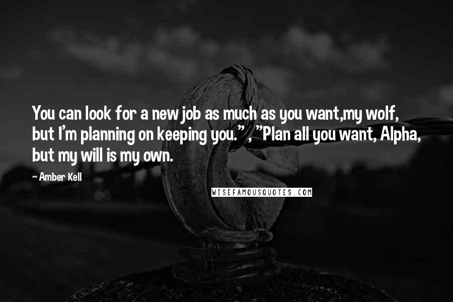 Amber Kell Quotes: You can look for a new job as much as you want,my wolf, but I'm planning on keeping you." , "Plan all you want, Alpha, but my will is my own.