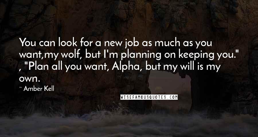 Amber Kell Quotes: You can look for a new job as much as you want,my wolf, but I'm planning on keeping you." , "Plan all you want, Alpha, but my will is my own.