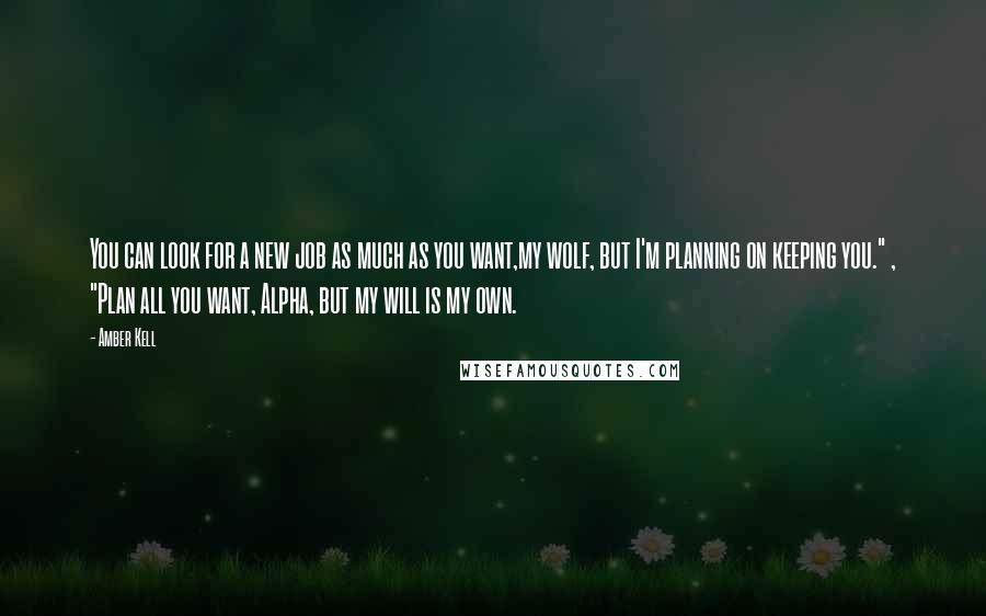 Amber Kell Quotes: You can look for a new job as much as you want,my wolf, but I'm planning on keeping you." , "Plan all you want, Alpha, but my will is my own.