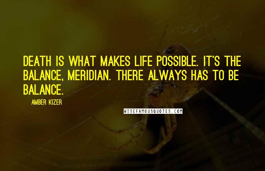 Amber Kizer Quotes: Death is what makes life possible. It's the balance, Meridian. There always has to be balance.